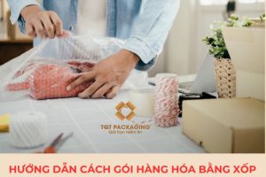 Hướng dẫn cách gói hàng hóa bằng xốp hơi bọc hàng